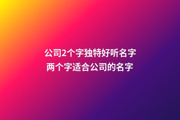公司2个字独特好听名字 两个字适合公司的名字-第1张-公司起名-玄机派